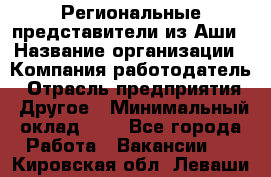 Региональные представители из Аши › Название организации ­ Компания-работодатель › Отрасль предприятия ­ Другое › Минимальный оклад ­ 1 - Все города Работа » Вакансии   . Кировская обл.,Леваши д.